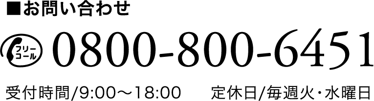 ■お問いあわせ 0800-800-6451 受付時間/9:00～18:00 定休日/毎週火・水曜日