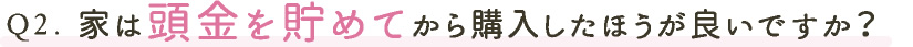 家は頭金を貯めてから購入したほうが良いですか？