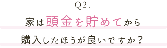 家は頭金を貯めてから購入したほうが良いですか？