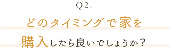 どのタイミングで家を購入したら良いでしょうか？