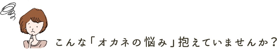 こんな「オカネの悩み」抱えていませんか？