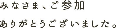 みなさま、ご参加ありがとうございました。
